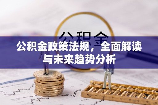 衡山公积金政策法规，全面解读与未来趋势分析