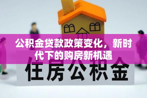衡山公积金贷款政策变化，新时代下的购房新机遇
