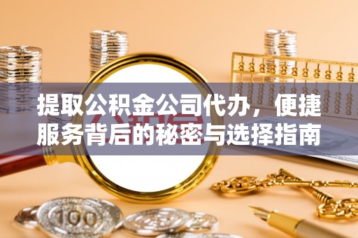 衡山提取公积金公司代办，便捷服务背后的秘密与选择指南