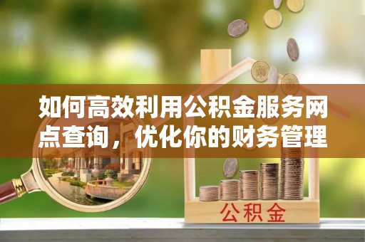 衡山如何高效利用公积金服务网点查询，优化你的财务管理