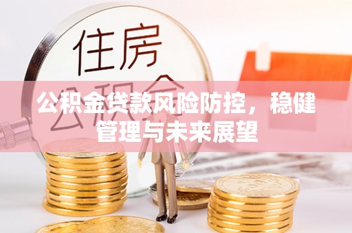 衡山公积金贷款风险防控，稳健管理与未来展望