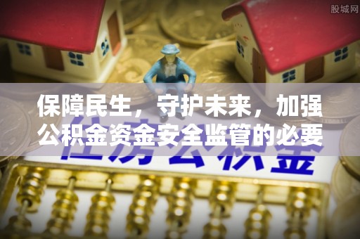 衡山保障民生，守护未来，加强公积金资金安全监管的必要性与实践
