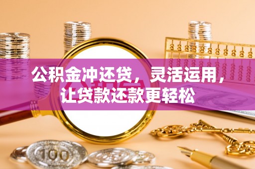 衡山公积金冲还贷，灵活运用，让贷款还款更轻松