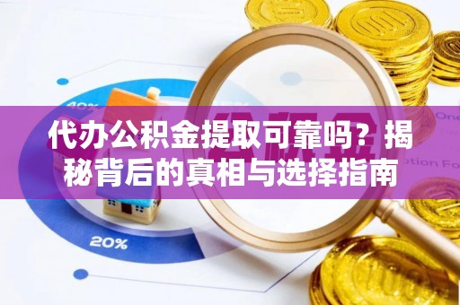 衡山代办公积金提取可靠吗？揭秘背后的真相与选择指南
