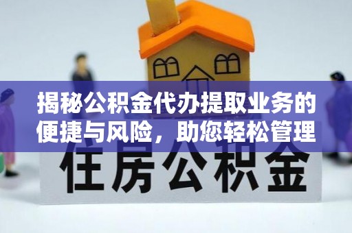 衡山揭秘公积金代办提取业务的便捷与风险，助您轻松管理财务