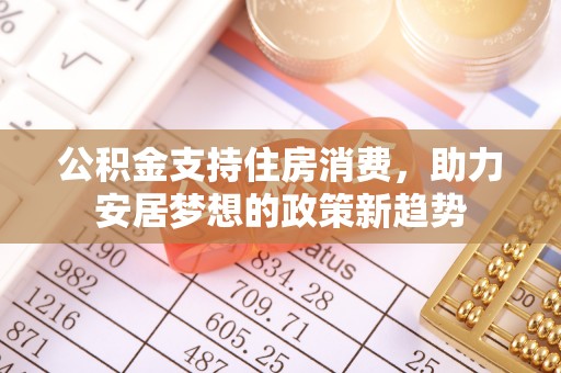 衡山公积金支持住房消费，助力安居梦想的政策新趋势