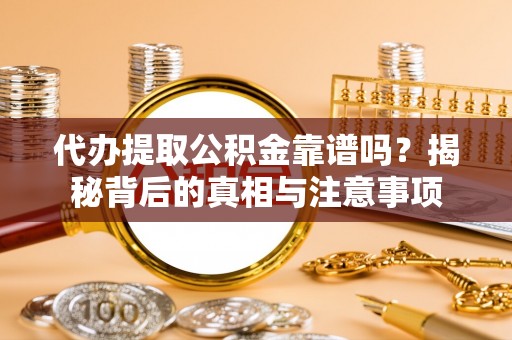 衡山代办提取公积金靠谱吗？揭秘背后的真相与注意事项