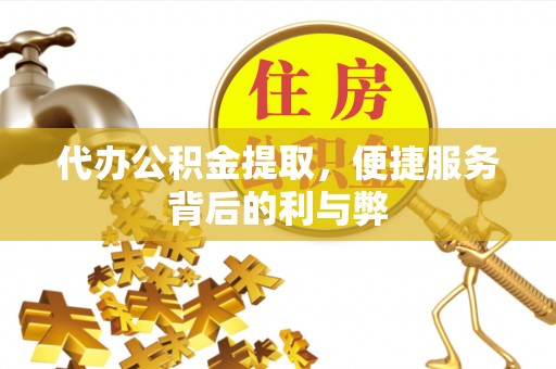 衡山代办公积金提取，便捷服务背后的利与弊