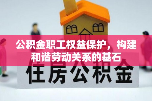 衡山公积金职工权益保护，构建和谐劳动关系的基石