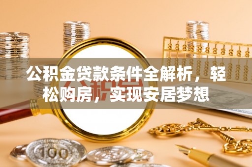 衡山公积金贷款条件全解析，轻松购房，实现安居梦想
