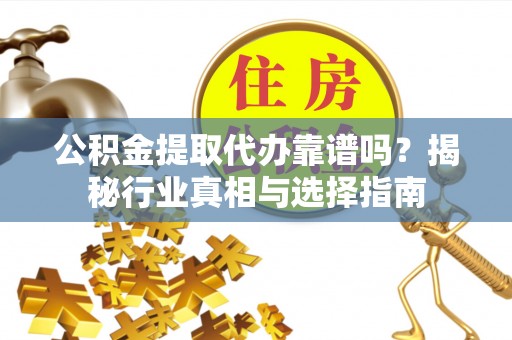 衡山公积金提取代办靠谱吗？揭秘行业真相与选择指南