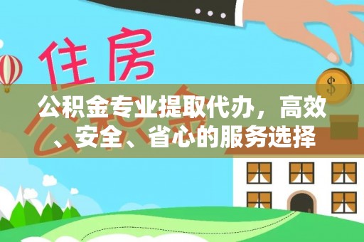 衡山公积金专业提取代办，高效、安全、省心的服务选择