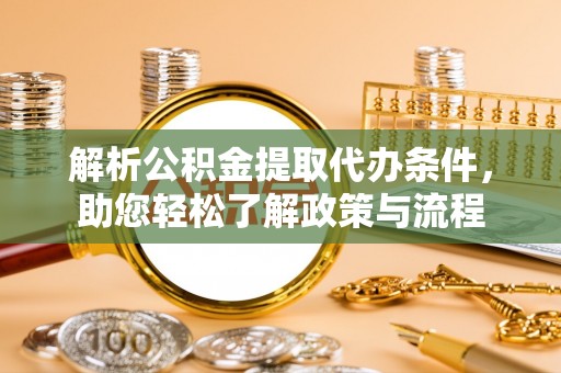 衡山解析公积金提取代办条件，助您轻松了解政策与流程