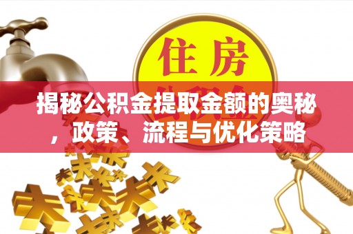 衡山揭秘公积金提取金额的奥秘，政策、流程与优化策略