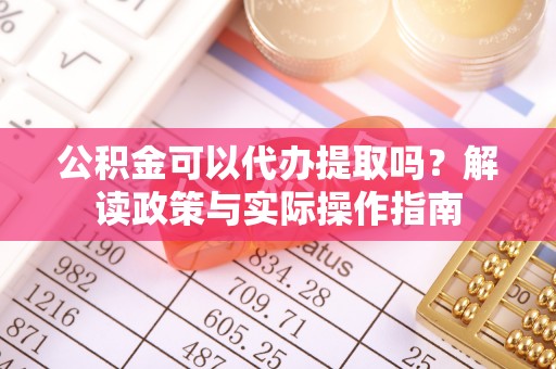 衡山公积金可以代办提取吗？解读政策与实际操作指南