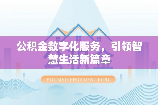 衡山公积金数字化服务，引领智慧生活新篇章