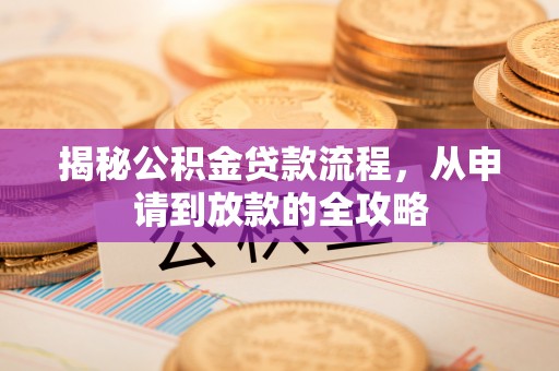 衡山揭秘公积金贷款流程，从申请到放款的全攻略