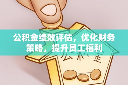 衡山公积金绩效评估，优化财务策略，提升员工福利