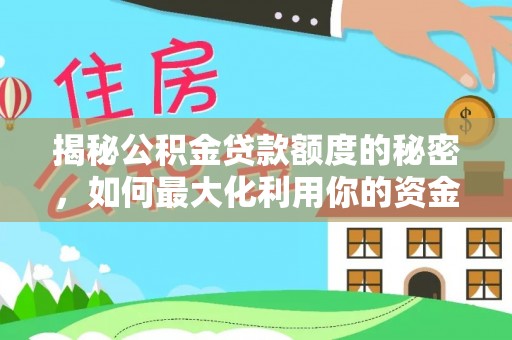 衡山揭秘公积金贷款额度的秘密，如何最大化利用你的资金