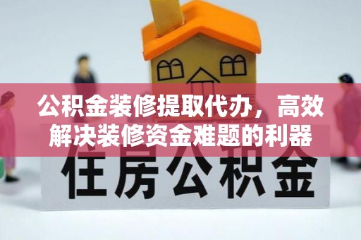衡山公积金装修提取代办，高效解决装修资金难题的利器