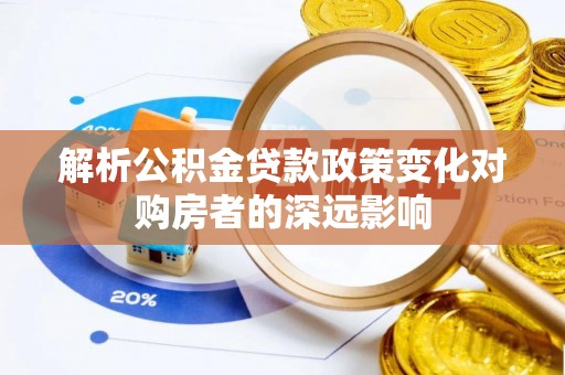 衡山解析公积金贷款政策变化对购房者的深远影响