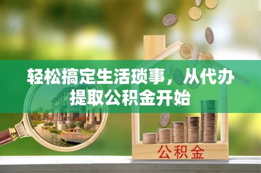 衡山轻松搞定生活琐事，从代办提取公积金开始