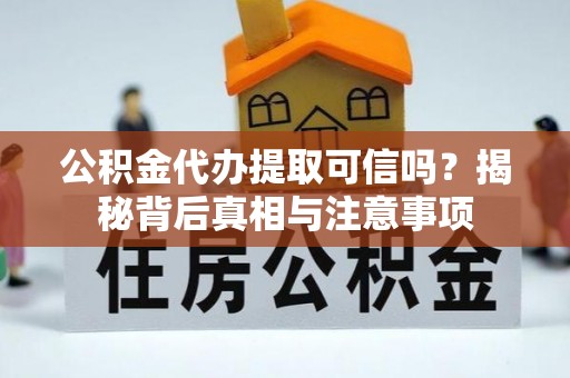 衡山公积金代办提取可信吗？揭秘背后真相与注意事项