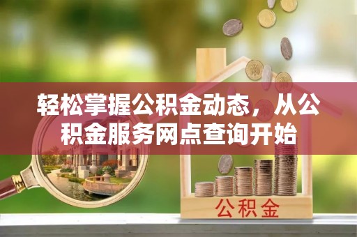 衡山轻松掌握公积金动态，从公积金服务网点查询开始