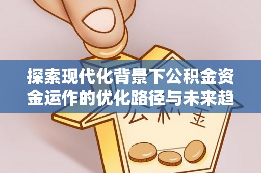 衡山探索现代化背景下公积金资金运作的优化路径与未来趋势
