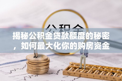 衡山揭秘公积金贷款额度的秘密，如何最大化你的购房资金