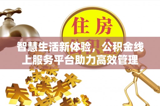 衡山智慧生活新体验，公积金线上服务平台助力高效管理