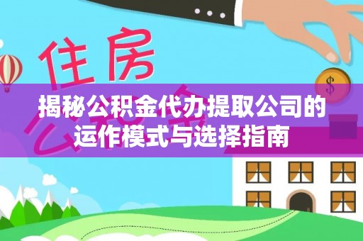 衡山揭秘公积金代办提取公司的运作模式与选择指南