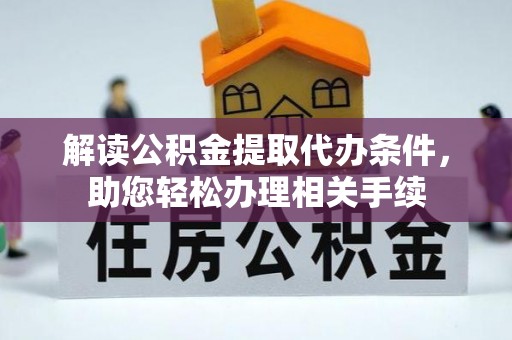 衡山解读公积金提取代办条件，助您轻松办理相关手续