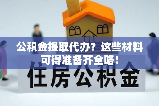 衡山公积金提取代办？这些材料可得准备齐全咯！