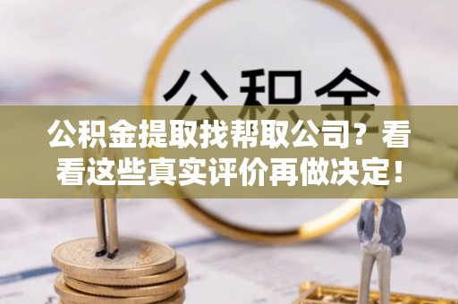 衡山公积金提取找帮取公司？看看这些真实评价再做决定！