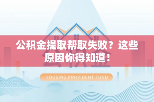 衡山公积金提取帮取失败？这些原因你得知道！