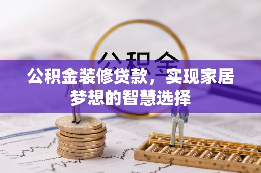 衡山公积金装修贷款，实现家居梦想的智慧选择