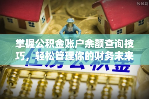 衡山掌握公积金账户余额查询技巧，轻松管理你的财务未来