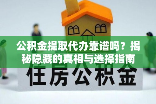 衡山公积金提取代办靠谱吗？揭秘隐藏的真相与选择指南