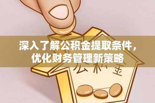 衡山深入了解公积金提取条件，优化财务管理新策略