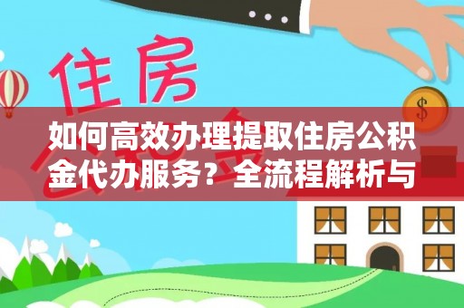 衡山如何高效办理提取住房公积金代办服务？全流程解析与技巧分享