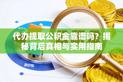 衡山代办提取公积金靠谱吗？揭秘背后真相与实用指南