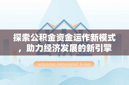 衡山探索公积金资金运作新模式，助力经济发展的新引擎