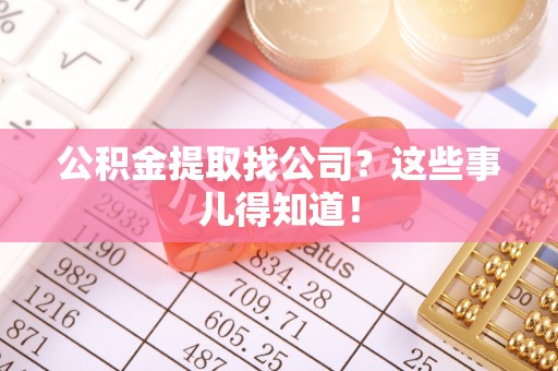 衡山公积金提取找公司？这些事儿得知道！