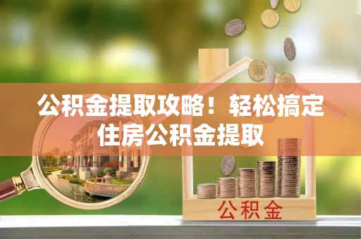 衡山公积金提取攻略！轻松搞定住房公积金提取