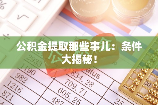 衡山公积金提取那些事儿：条件大揭秘！