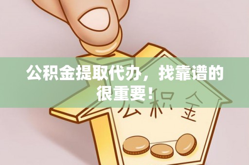 衡山公积金提取代办，找靠谱的很重要！