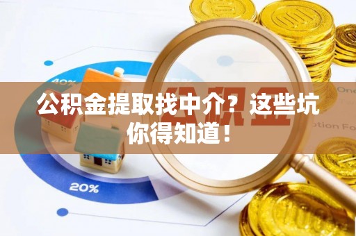 衡山公积金提取找中介？这些坑你得知道！