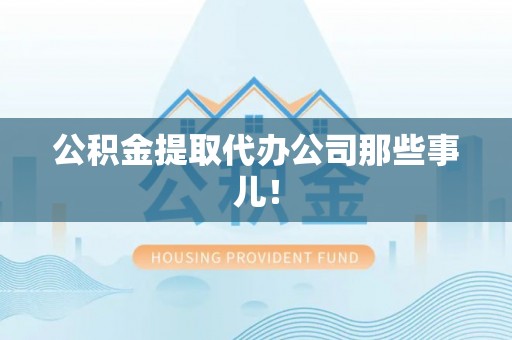 衡山公积金提取代办公司那些事儿！