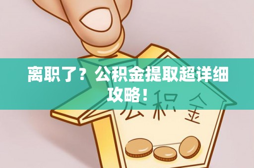 衡山离职了？公积金提取超详细攻略！